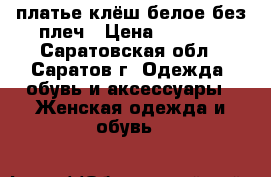 платье-клёш белое без плеч › Цена ­ 1 500 - Саратовская обл., Саратов г. Одежда, обувь и аксессуары » Женская одежда и обувь   